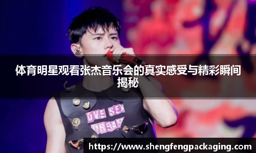 体育明星观看张杰音乐会的真实感受与精彩瞬间揭秘