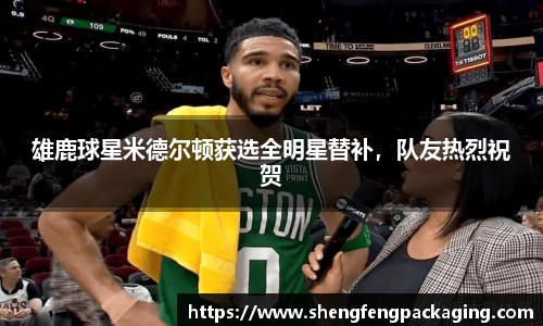 雄鹿球星米德尔顿获选全明星替补，队友热烈祝贺
