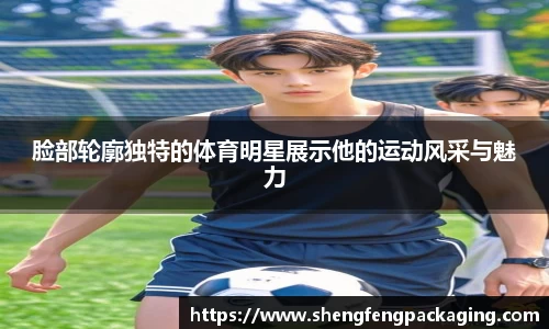 脸部轮廓独特的体育明星展示他的运动风采与魅力