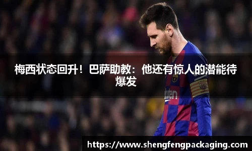 梅西状态回升！巴萨助教：他还有惊人的潜能待爆发