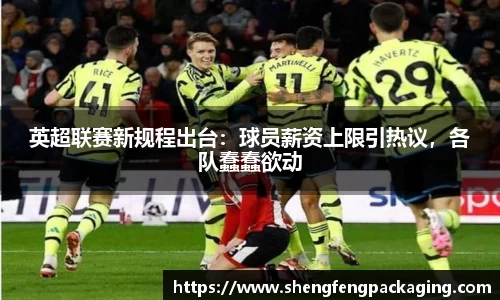 英超联赛新规程出台：球员薪资上限引热议，各队蠢蠢欲动