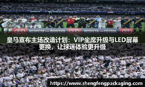皇马宣布主场改造计划：VIP坐席升级与LED屏幕更换，让球迷体验更升级