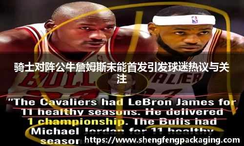 骑士对阵公牛詹姆斯未能首发引发球迷热议与关注