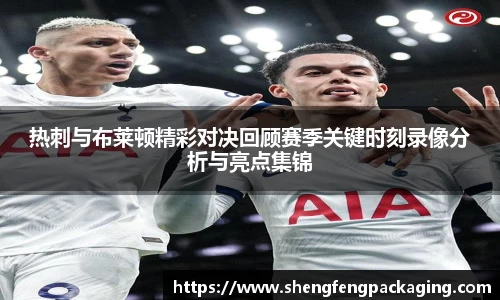 热刺与布莱顿精彩对决回顾赛季关键时刻录像分析与亮点集锦