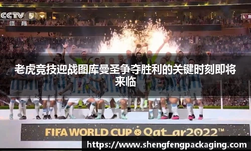 老虎竞技迎战图库曼圣争夺胜利的关键时刻即将来临