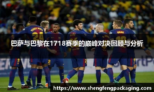 巴萨与巴黎在1718赛季的巅峰对决回顾与分析