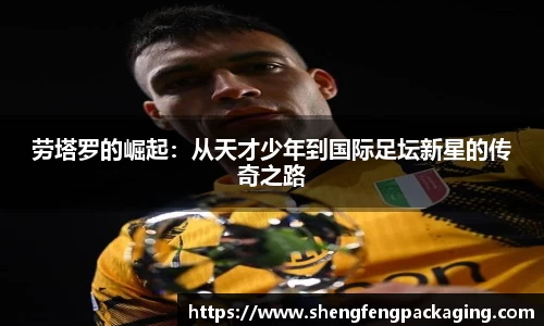劳塔罗的崛起：从天才少年到国际足坛新星的传奇之路